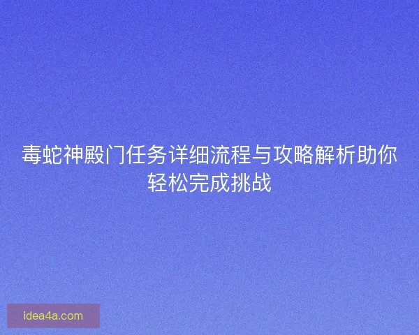 毒蛇神殿门任务详细流程与攻略解析助你轻松完成挑战