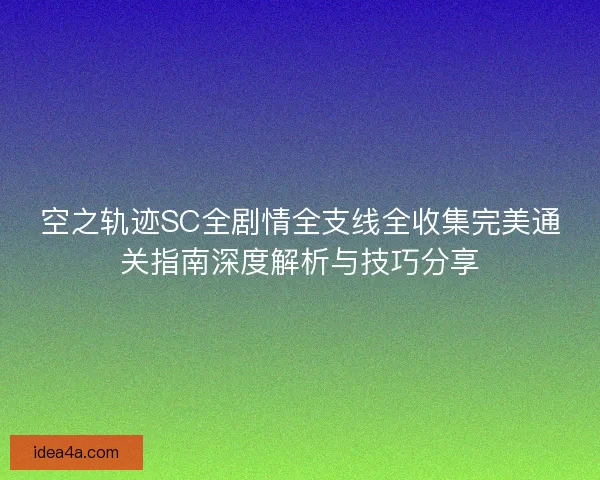 空之轨迹SC全剧情全支线全收集完美通关指南深度解析与技巧分享