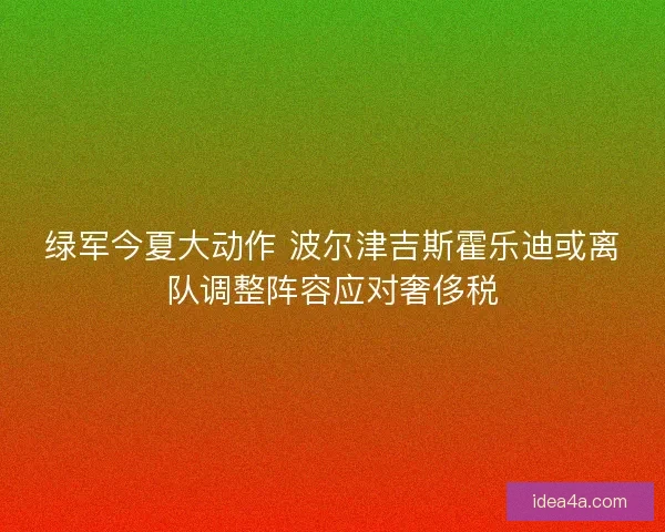 绿军今夏大动作 波尔津吉斯霍乐迪或离队调整阵容应对奢侈税