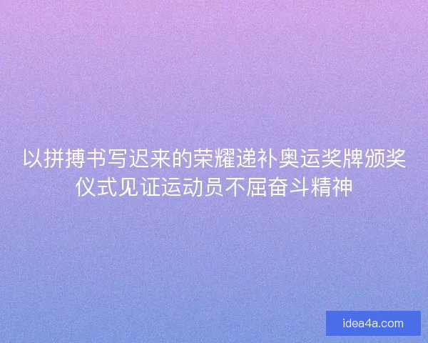 以拼搏书写迟来的荣耀递补奥运奖牌颁奖仪式见证运动员不屈奋斗精神