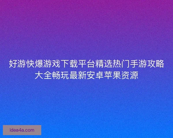 好游快爆游戏下载平台精选热门手游攻略大全畅玩最新安卓苹果资源