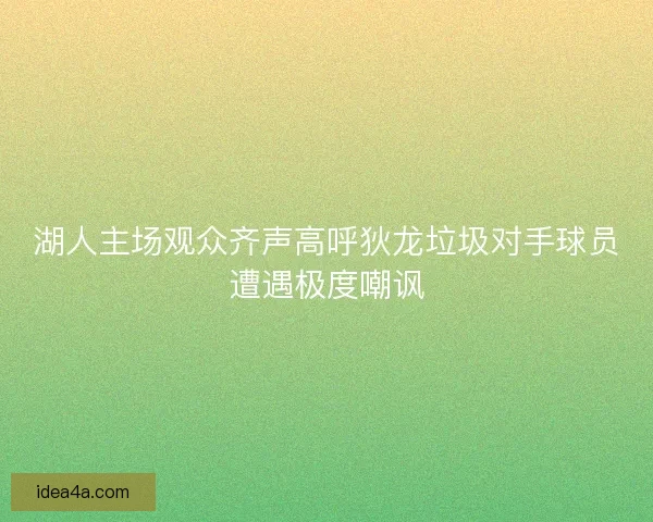 湖人主场观众齐声高呼狄龙垃圾对手球员遭遇极度嘲讽