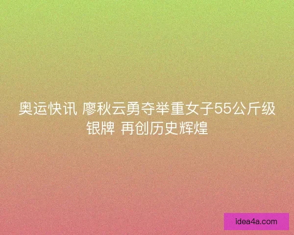 奥运快讯 廖秋云勇夺举重女子55公斤级银牌 再创历史辉煌