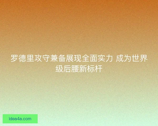 罗德里攻守兼备展现全面实力 成为世界级后腰新标杆