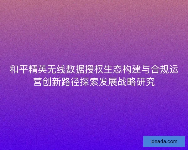 和平精英无线数据授权生态构建与合规运营创新路径探索发展战略研究