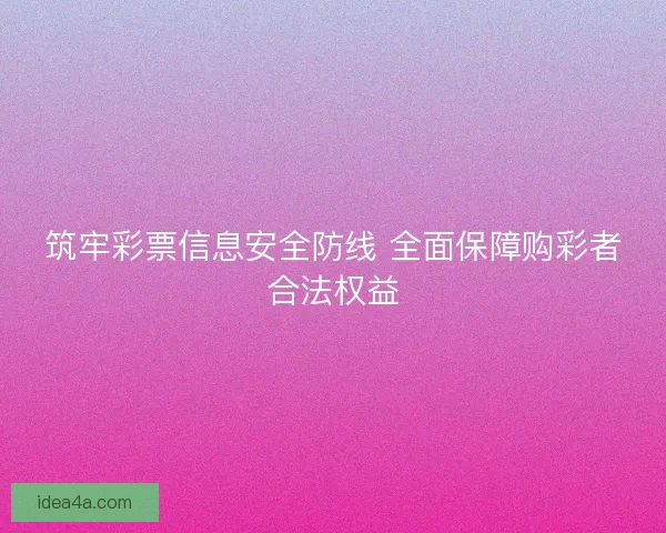 筑牢彩票信息安全防线 全面保障购彩者合法权益