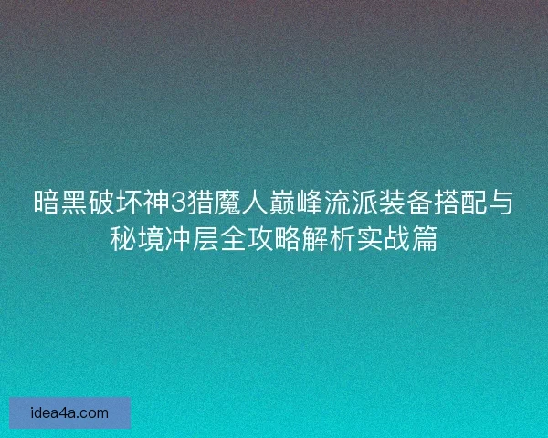 暗黑破坏神3猎魔人巅峰流派装备搭配与秘境冲层全攻略解析实战篇