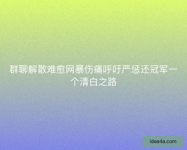 群聊解散难愈网暴伤痛呼吁严惩还冠军一个清白之路