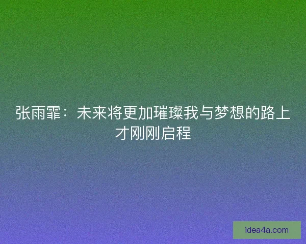 张雨霏：未来将更加璀璨我与梦想的路上才刚刚启程
